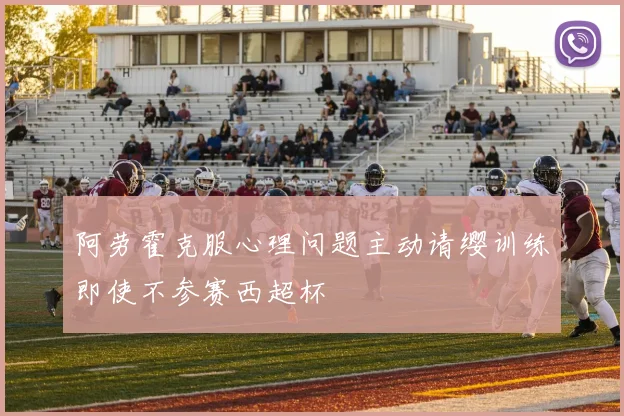 阿劳霍克服心理问题主动请缨训练即使不参赛西超杯