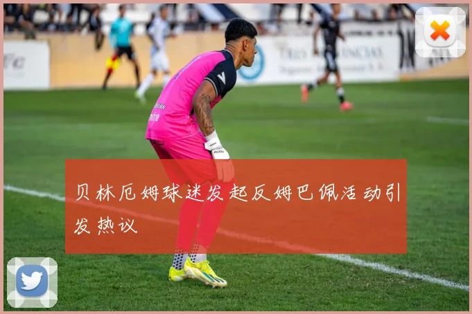 贝林厄姆球迷发起反姆巴佩活动引发热议