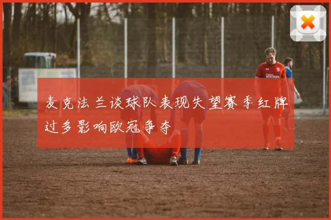 麦克法兰谈球队表现失望赛季红牌过多影响欧冠争夺