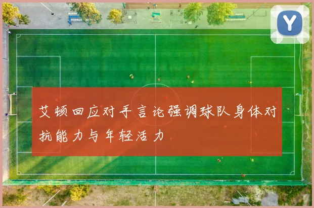 艾顿回应对手言论强调球队身体对抗能力与年轻活力