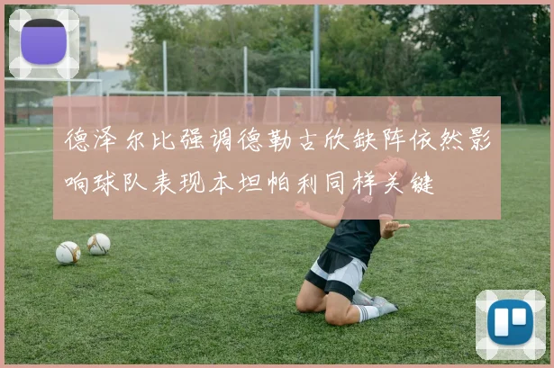 德泽尔比强调德勒古欣缺阵依然影响球队表现本坦帕利同样关键
