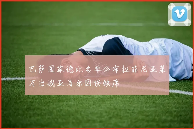 巴萨国家德比名单公布拉菲尼亚莱万出战亚马尔因伤缺席