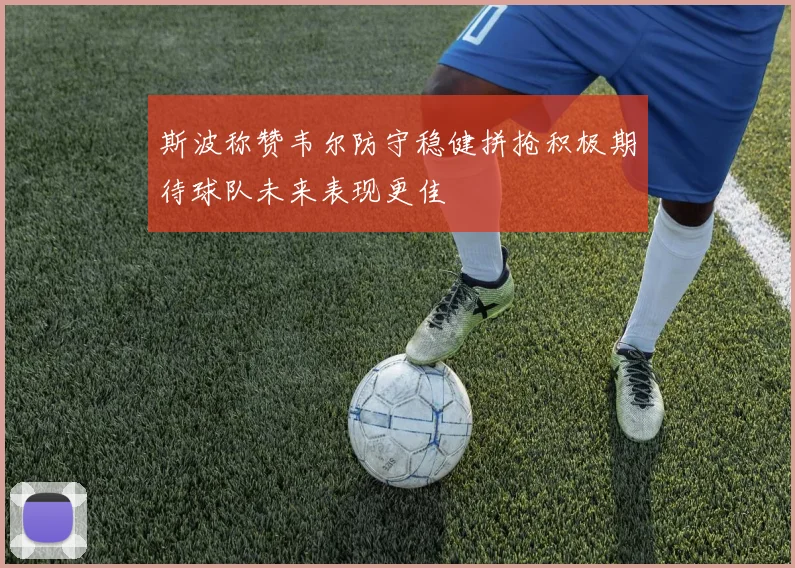 斯波称赞韦尔防守稳健拼抢积极期待球队未来表现更佳