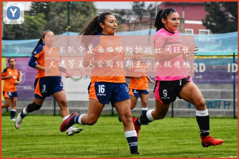 广东队今夏面临续约挑战杜润旺张文逸等五人合同到期王少杰租借结束